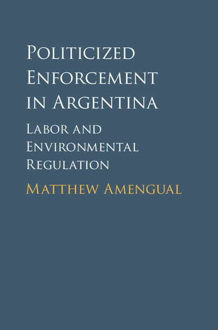 Politicized Enforcement in Argentina; Labor and Environmental Regulation (Hardback) 9781107135833