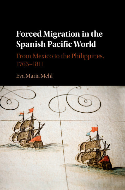 Forced Migration in the Spanish Pacific World; From Mexico to the Philippines, 1765–1811 (Hardback) 9781107136793