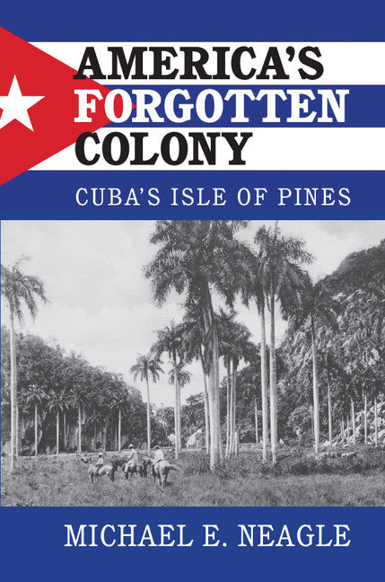 America's Forgotten Colony; Cuba's Isle of Pines (Hardback) 9781107136854