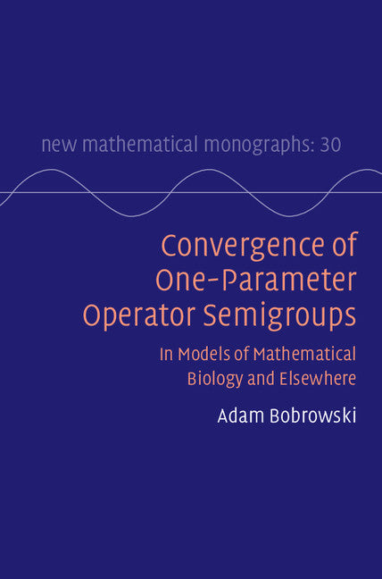 Convergence of One-Parameter Operator Semigroups; In Models of Mathematical Biology and Elsewhere (Hardback) 9781107137431