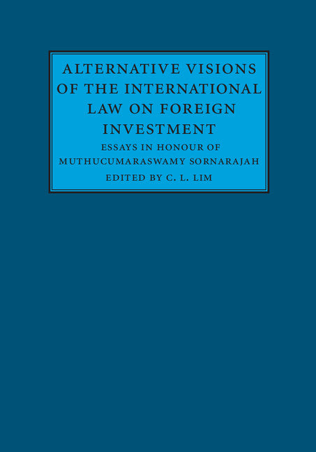 Alternative Visions of the International Law on Foreign Investment; Essays in Honour of Muthucumaraswamy Sornarajah (Hardback) 9781107139060