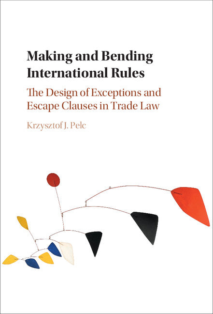 Making and Bending International Rules; The Design of Exceptions and Escape Clauses in Trade Law (Hardback) 9781107140868