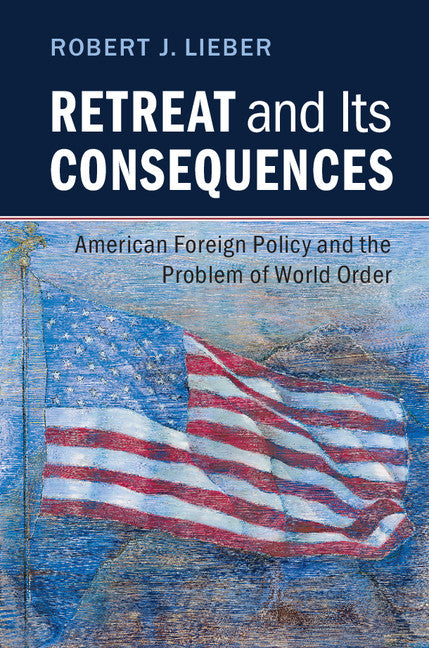 Retreat and its Consequences; American Foreign Policy and the Problem of World Order (Hardback) 9781107141803