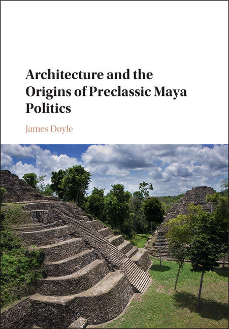 Architecture and the Origins of Preclassic Maya Politics (Hardback) 9781107145375