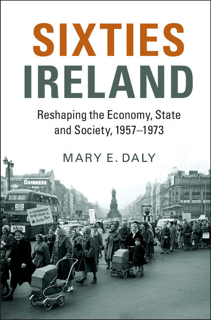 Sixties Ireland; Reshaping the Economy, State and Society, 1957–1973 (Hardback) 9781107145924