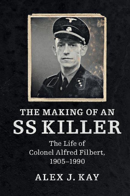 The Making of an SS Killer; The Life of Colonel Alfred Filbert, 1905–1990 (Hardback) 9781107146341