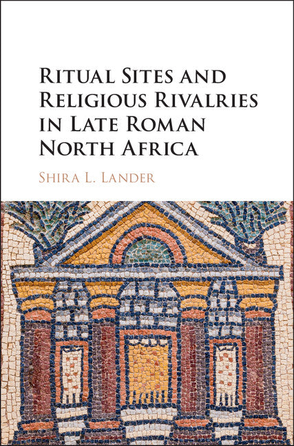 Ritual Sites and Religious Rivalries in Late Roman North Africa (Hardback) 9781107146945