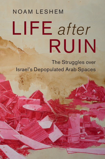Life after Ruin; The Struggles over Israel's Depopulated Arab Spaces (Hardback) 9781107149472