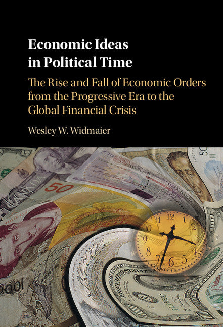 Economic Ideas in Political Time; The Rise and Fall of Economic Orders from the Progressive Era to the Global Financial Crisis (Hardback) 9781107150317