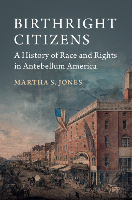 Birthright Citizens; A History of Race and Rights in Antebellum America (Hardback) 9781107150348