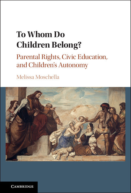 To Whom Do Children Belong?; Parental Rights, Civic Education, and Children's Autonomy (Hardback) 9781107150652