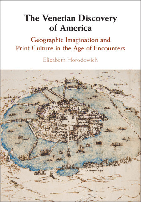 The Venetian Discovery of America; Geographic Imagination and Print Culture in the Age of Encounters (Hardback) 9781107150874