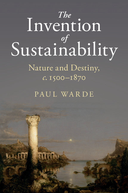 The Invention of Sustainability; Nature and Destiny, c.1500–1870 (Hardback) 9781107151147