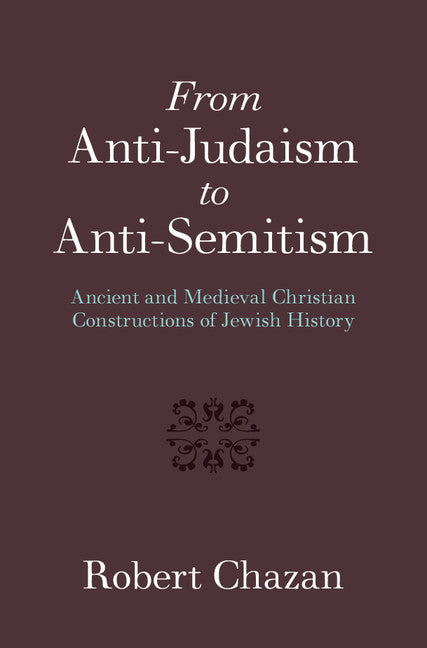 From Anti-Judaism to Anti-Semitism; Ancient and Medieval Christian Constructions of Jewish History (Hardback) 9781107152465