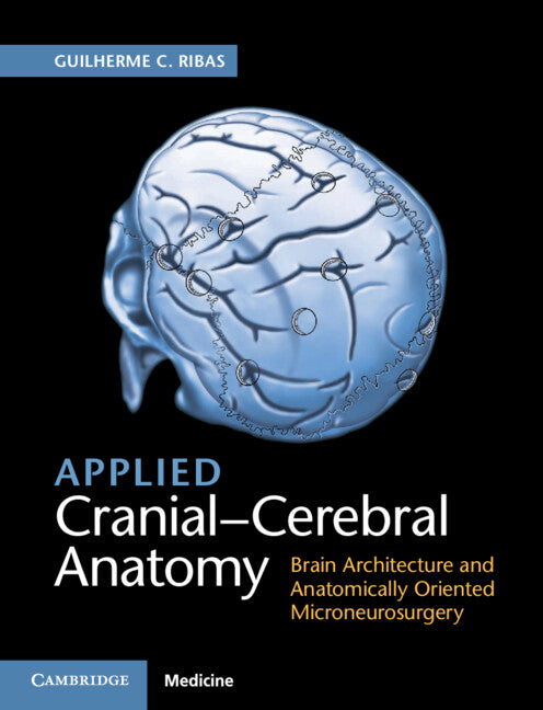 Applied Cranial-Cerebral Anatomy; Brain Architecture and Anatomically Oriented Microneurosurgery (Hardback) 9781107156784