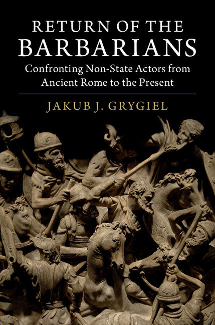 Return of the Barbarians; Confronting Non-State Actors from Ancient Rome to the Present (Hardback) 9781107158573