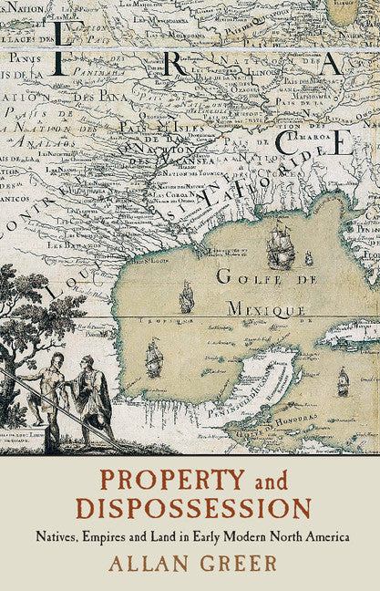 Property and Dispossession; Natives, Empires and Land in Early Modern North America (Hardback) 9781107160644