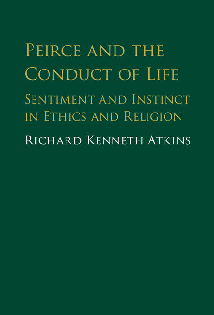 Peirce and the Conduct of Life; Sentiment and Instinct in Ethics and Religion (Hardback) 9781107161306