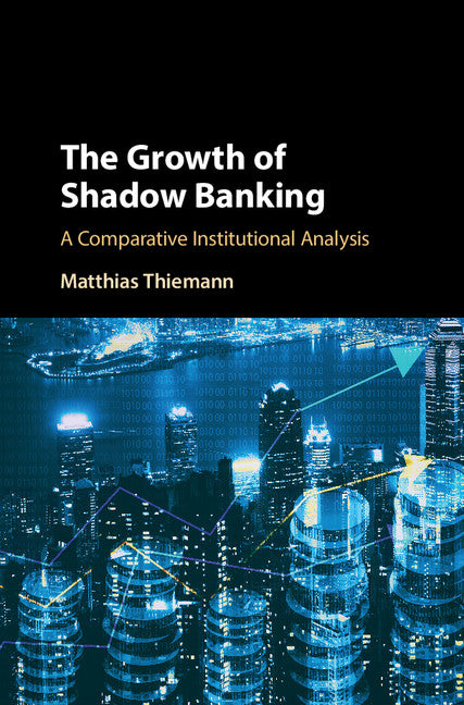 The Growth of Shadow Banking; A Comparative Institutional Analysis (Hardback) 9781107161986