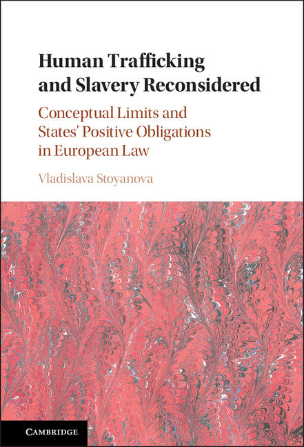 Human Trafficking and Slavery Reconsidered; Conceptual Limits and States' Positive Obligations in European Law (Hardback) 9781107162280