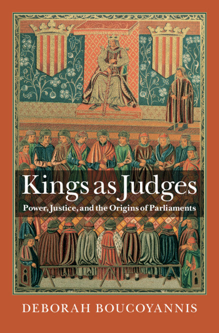 Kings as Judges; Power, Justice, and the Origins of Parliaments (Hardback) 9781107162792