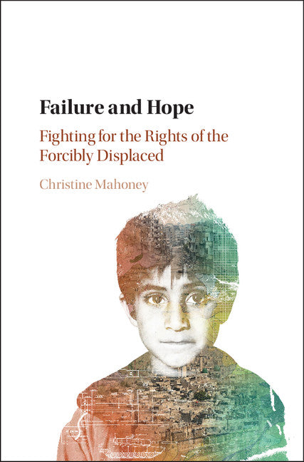 Failure and Hope; Fighting for the Rights of the Forcibly Displaced (Hardback) 9781107162815