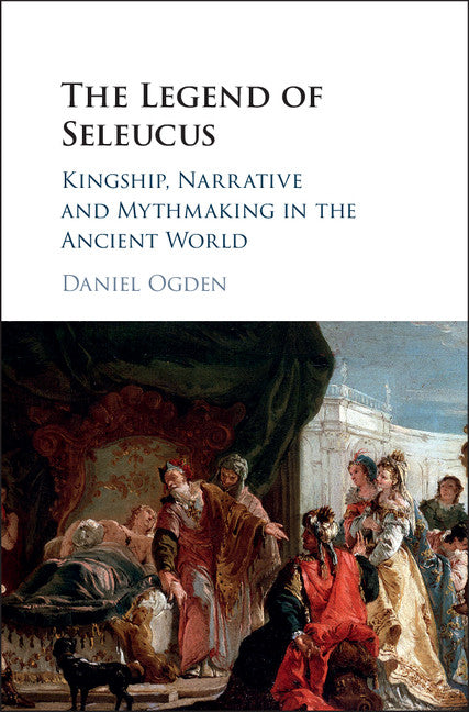 The Legend of Seleucus; Kingship, Narrative and Mythmaking in the Ancient World (Hardback) 9781107164789