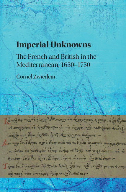 Imperial Unknowns; The French and British in the Mediterranean, 1650–1750 (Hardback) 9781107166448