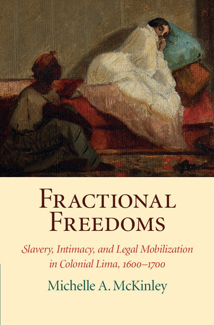 Fractional Freedoms; Slavery, Intimacy, and Legal Mobilization in Colonial Lima, 1600–1700 (Hardback) 9781107168985