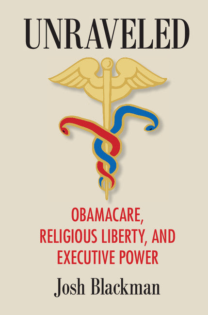 Unraveled; Obamacare, Religious Liberty, and Executive Power (Hardback) 9781107169012