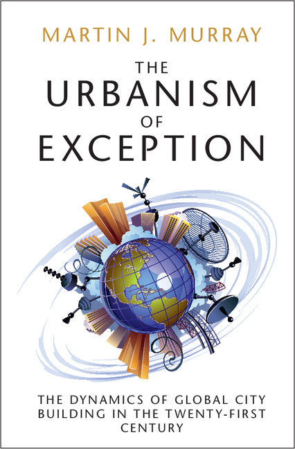 The Urbanism of Exception; The Dynamics of Global City Building in the Twenty-First Century (Hardback) 9781107169241