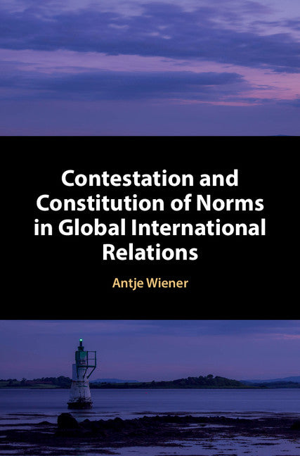 Contestation and Constitution of Norms in Global International Relations (Hardback) 9781107169524