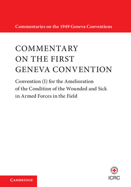 Commentary on the First Geneva Convention; Convention (I) for the Amelioration of the Condition of the Wounded and Sick in Armed Forces in the Field (Hardback) 9781107170100