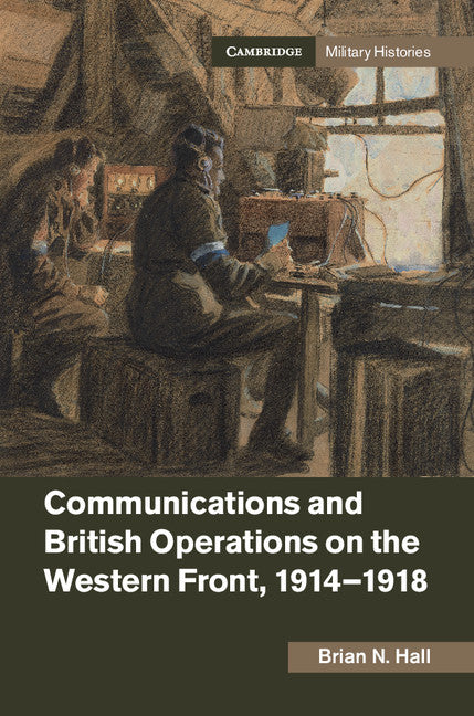 Communications and British Operations on the Western Front, 1914–1918 (Hardback) 9781107170551