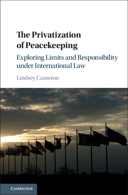 The Privatization of Peacekeeping; Exploring Limits and Responsibility under International Law (Hardback) 9781107172302