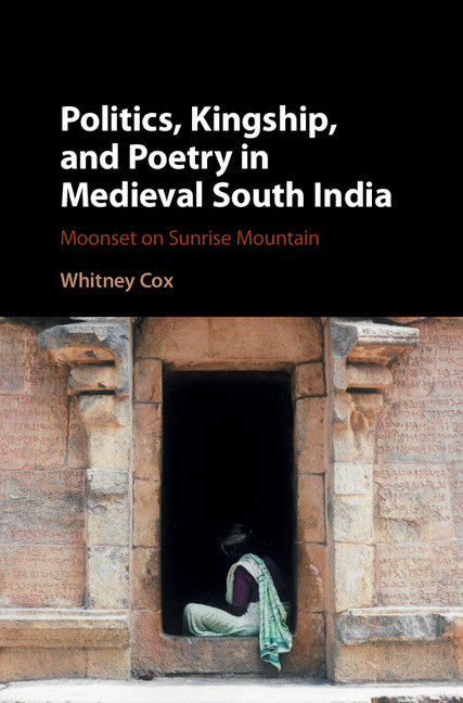 Politics, Kingship, and Poetry in Medieval South India; Moonset on Sunrise Mountain (Hardback) 9781107172371