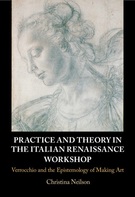 Practice and Theory in the Italian Renaissance Workshop; Verrocchio and the Epistemology of Making Art (Hardback) 9781107172852