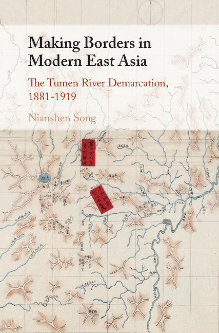 Making Borders in Modern East Asia; The Tumen River Demarcation, 1881–1919 (Hardback) 9781107173958