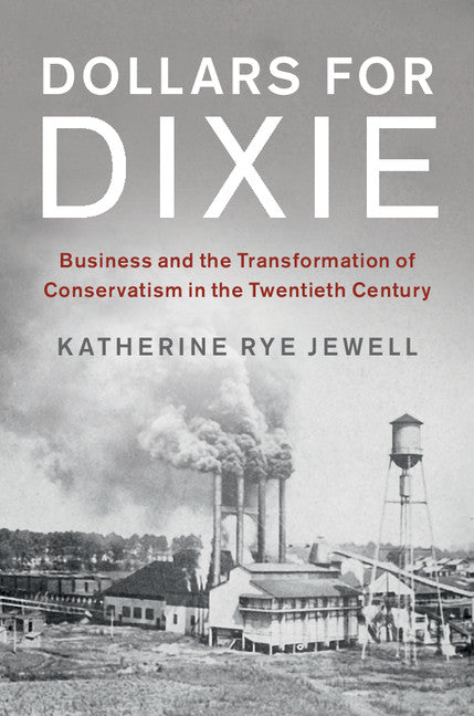 Dollars for Dixie; Business and the Transformation of Conservatism in the Twentieth Century (Hardback) 9781107174023