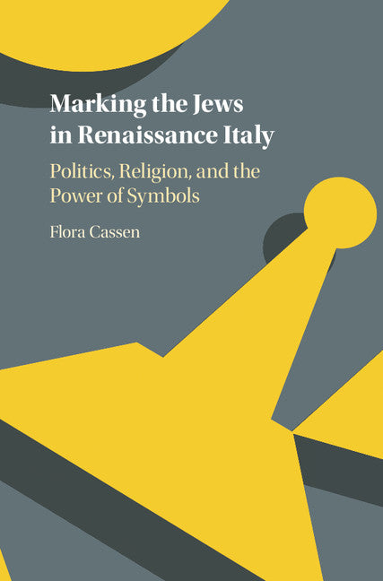 Marking the Jews in Renaissance Italy; Politics, Religion, and the Power of Symbols (Hardback) 9781107175433