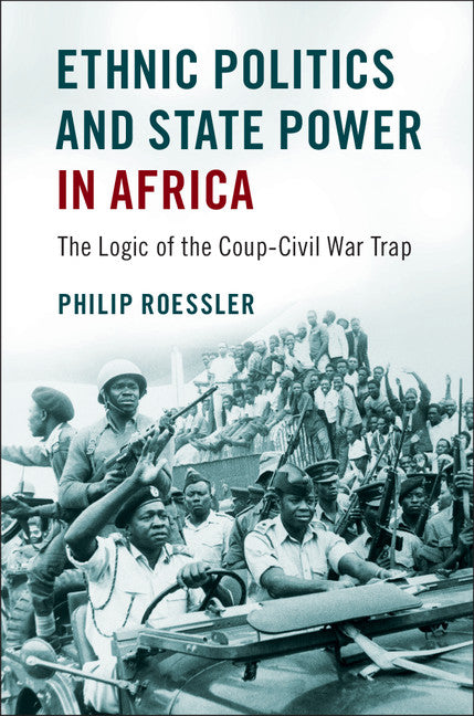 Ethnic Politics and State Power in Africa; The Logic of the Coup-Civil War Trap (Hardback) 9781107176072