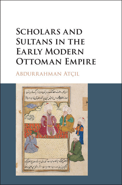 Scholars and Sultans in the Early Modern Ottoman Empire (Hardback) 9781107177161