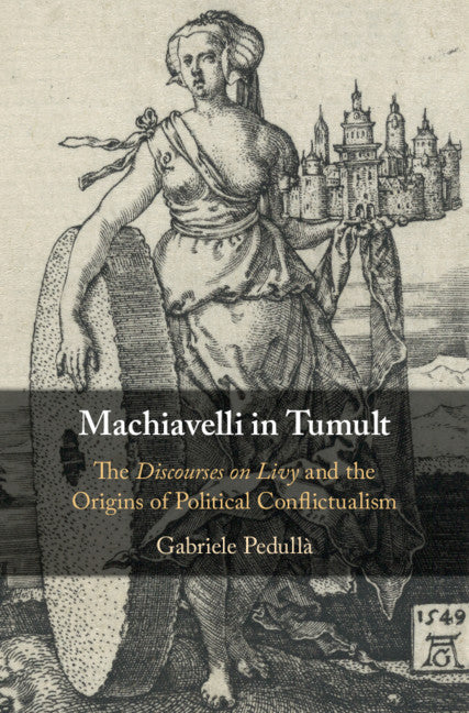Machiavelli in Tumult; The Discourses on Livy and the Origins of Political Conflictualism (Hardback) 9781107177277