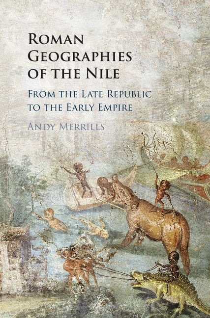 Roman Geographies of the Nile; From the Late Republic to the Early Empire (Hardback) 9781107177284