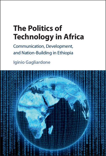 The Politics of Technology in Africa; Communication, Development, and Nation-Building in Ethiopia (Hardback) 9781107177857