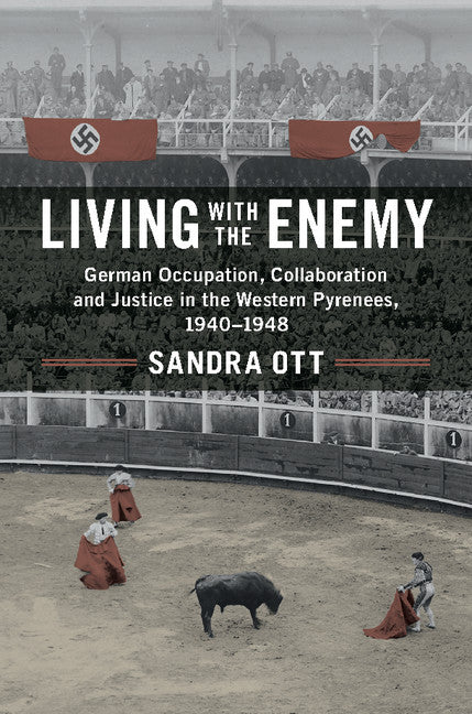 Living with the Enemy; German Occupation, Collaboration and Justice in the Western Pyrenees, 1940–1948 (Hardback) 9781107178205