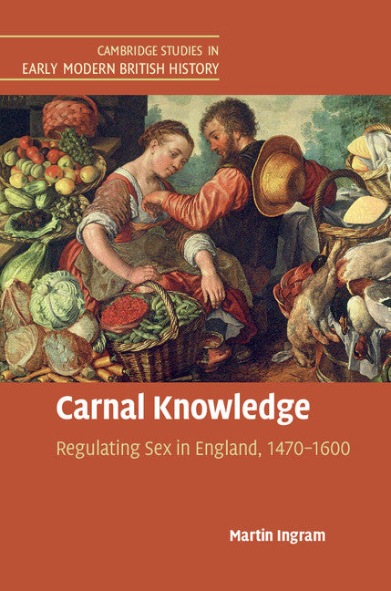 Carnal Knowledge; Regulating Sex in England, 1470–1600 (Hardback) 9781107179875