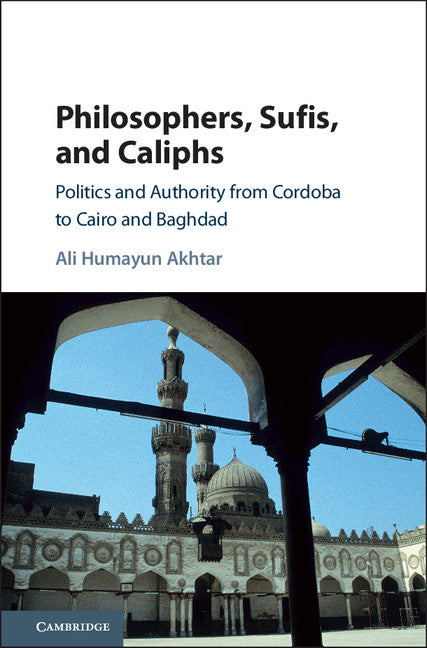 Philosophers, Sufis, and Caliphs; Politics and Authority from Cordoba to Cairo and Baghdad (Hardback) 9781107182011