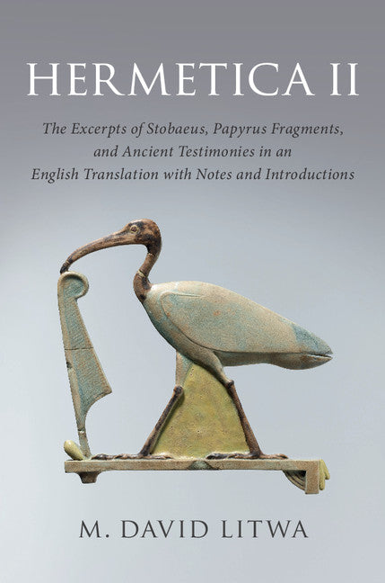 Hermetica II; The Excerpts of Stobaeus, Papyrus Fragments, and Ancient Testimonies in an English Translation with Notes and Introduction (Hardback) 9781107182530