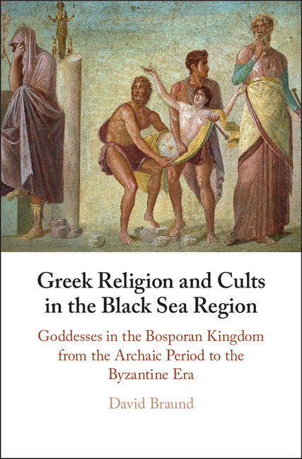 Greek Religion and Cults in the Black Sea Region; Goddesses in the Bosporan Kingdom from the Archaic Period to the Byzantine Era (Hardback) 9781107182547